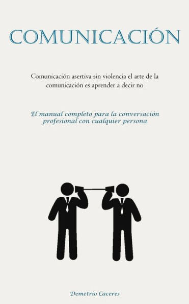 Comunicación: Comunicación Asertiva Sin Violencia El Arte De La Comunicación Es Aprender A Decir No (El Manual Completo Para La Conversación Profesional Con Cualquier Persona) (Spanish Edition) - 9781837875825