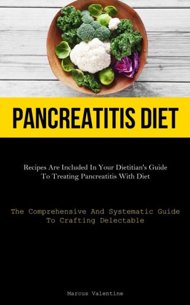Pancreatitis Diet: Recipes Are Included In Your Dietitian's Guide To Treating Pancreatitis With Diet (The Comprehensive And Systematic Guide To Crafting Delectable)
