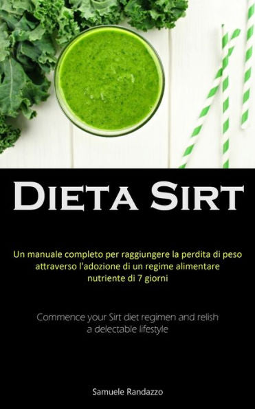 Dieta Sirt: Un Manuale Completo Per Raggiungere La Perdita Di Peso Attraverso L'Adozione Di Un Regime Alimentare Nutriente Di 7 Giorni (Commence Your ... A Delectable Lifestyle) (Italian Edition)