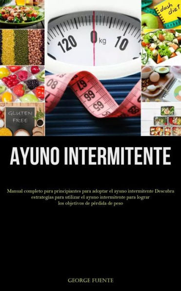 Ayuno Intermitente: Manual Completo Para Principiantes Para Adoptar El Ayuno Intermitente Descubra Estrategias Para Utilizar El Ayuno Intermitente ... De Perdida De Peso (Spanish Edition)