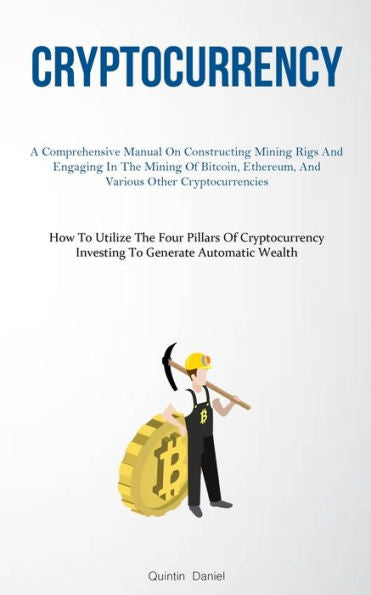 Cryptocurrency: A Comprehensive Manual On Constructing Mining Rigs And Engaging In The Mining Of Bitcoin, Ethereum, And Various Other Cryptocurrencies ... Investing To Generate Automatic Wealth) - 9781837876969