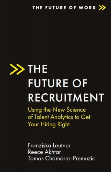 The Future Of Recruitment: Using The New Science Of Talent Analytics To Get Your Hiring Right (The Future Of Work)