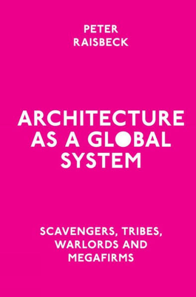 Architecture As A Global System: Scavengers, Tribes, Warlords And Megafirms