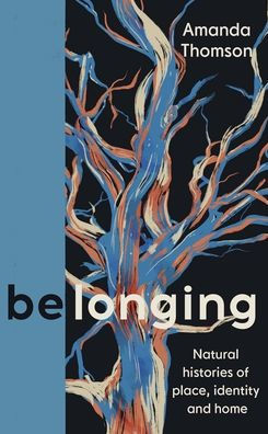 Belonging: Natural Histories Of Place, Identity And Home