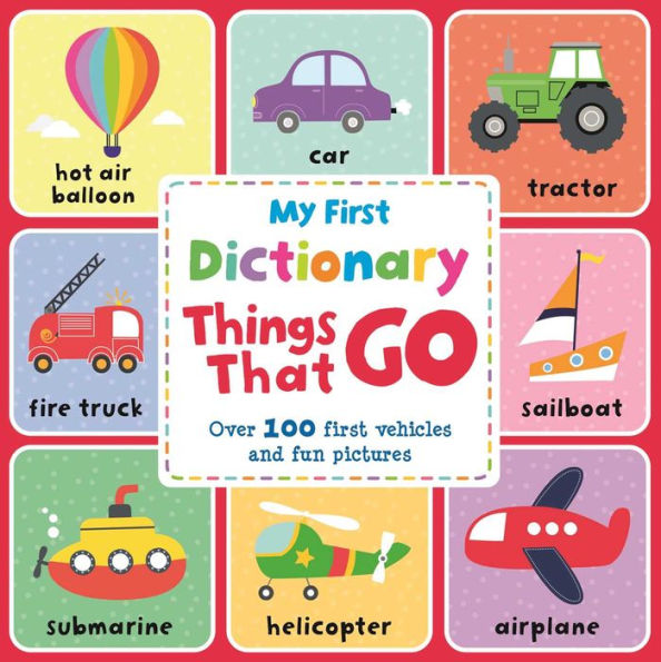 My First Dictionary Things That Go: Over 100 First Vehicles And Fun Pictures