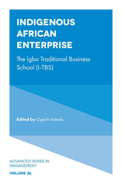 Indigenous African Enterprise: The Igbo Traditional Business School (I-Tbs) (Advanced Series In Management, 26)