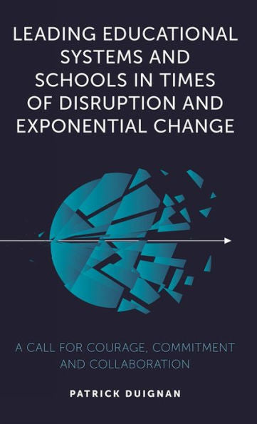 Leading Educational Systems And Schools In Times Of Disruption And Exponential Change: A Call For Courage, Commitment And Collaboration
