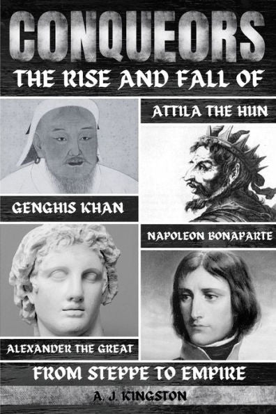 Conquerors: The Rise And Fall Of Genghis Khan, Attila The Hun, Alexander The Great, And Napoleon Bonaparte