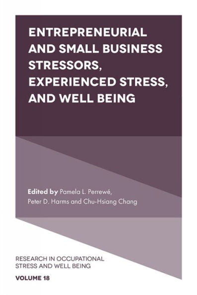 Entrepreneurial And Small Business Stressors, Experienced Stress, And Well Being (Research In Occupational Stress And Well Being, 18)