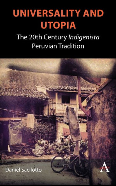 Universality And Utopia: The 20Th Century Indigenista Peruvian Tradition (Anthem Studies In Latin American Literature And Culture)