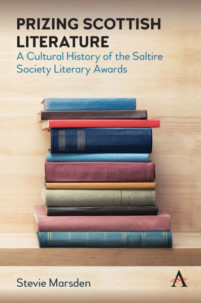Prizing Scottish Literature: A Cultural History Of The Saltire Society Literary Awards (Anthem Studies In Book History, Publishing And Print Culture)
