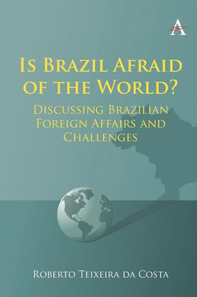 Is Brazil Afraid Of The World?: Discussing Brazilian Foreign Affairs And Challenges - 9781839987472