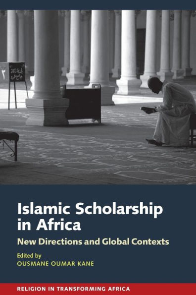Islamic Scholarship In Africa: New Directions And Global Contexts (Religion In Transforming Africa, 5)