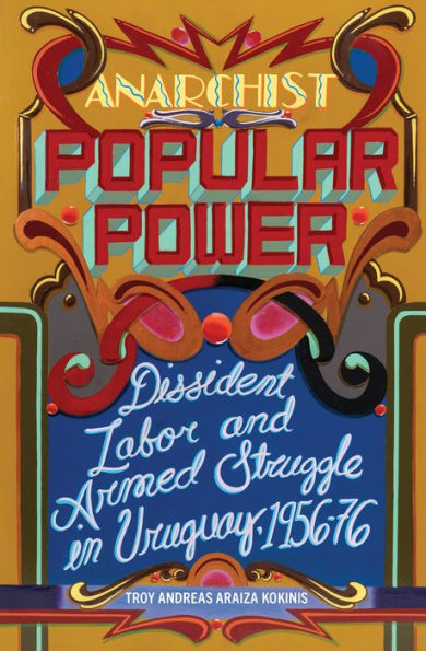 Anarchist Popular Power: Dissident Labor And Armed Struggle In Uruguay, 1956-76 - 9781849355001