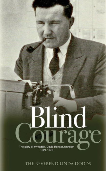 Blind Courage: The Story of My Father, David Ronald Johnston 1924-1976