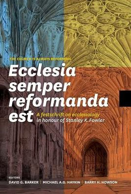 Ecclesia Semper Reformanda Est / The Church Is Always Reforming: A Festschrift on Ecclesiology in Honour of Stanley K. Fowler