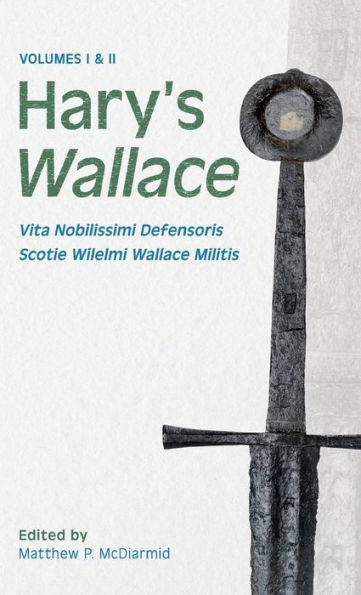 Hary'S Wallace: (Vita Nobilissimi Defensoris Scotie Wilelmi Wallace Militis)