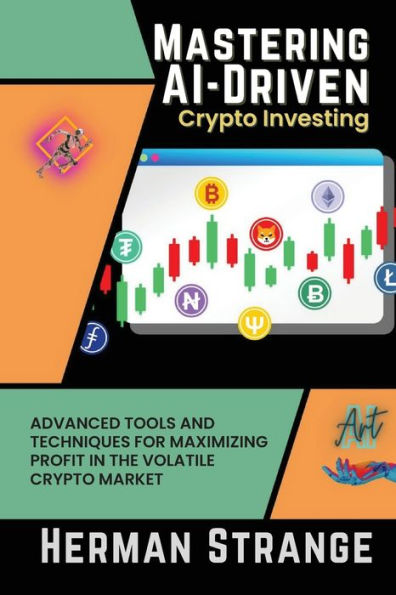 Mastering Ai-Driven Crypto Investing: Advanced Tools And Techniques For Maximizing Profit In The Volatile Crypto Market (Rise Of Cognitive Computing: Ai Evolution From Origins To Adoption) - 9781908210012