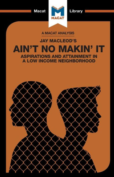 An Analysis of Jay MacLeod's Ain't No Makin' It: Aspirations and Attainment in a Low Income Neighborhood (The Macat Library)