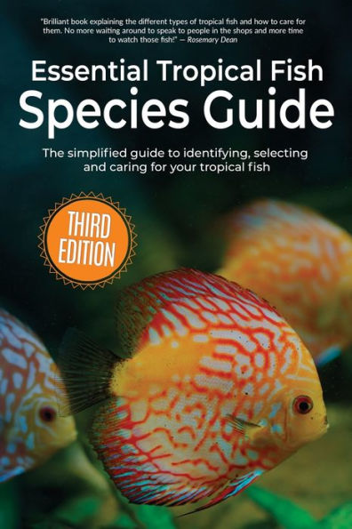 Essential Tropical Fish Species Guide: The Simplified Guide To Identifying, Selecting And Caring For Your Tropical Fish - 9781913151935