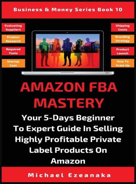 Amazon FBA Mastery: Your 5-Days Beginner To Expert Guide In Selling Highly Profitable Private Label Products On Amazon (10) (Business & Money)