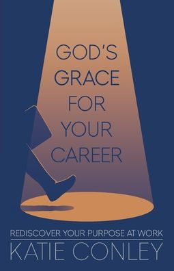 God's Grace For Your Career: Rediscover Your Purpose At Work