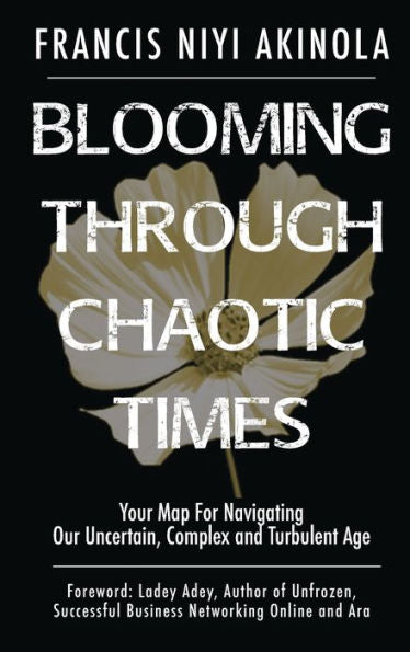 Blooming Through Chaotic Times: Your Map For Navigating Our Uncertain, Complex And Turbulent Age