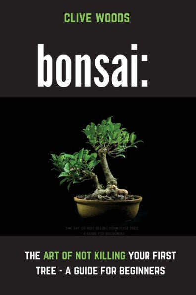 Bonsai: The Art Of Not Killing Your First Tree - A Guide For Beginners