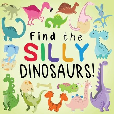 Find The Silly Dinosaurs!: A Fun Search And Find Book For 2-5 Year Olds (Find The Silly Books)