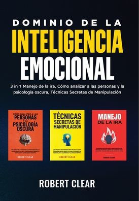 Dominio De La Inteligencia Emocional: 3 In 1 Manejo De La Ira, Cómo Analizar A Las Personas Y La Psicología Oscura, Tecnicas Secretas De Manipulació (Spanish Edition)