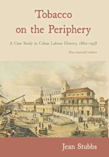Tobacco On The Periphery: A Case Study In Cuban Labour History, 1860-1958