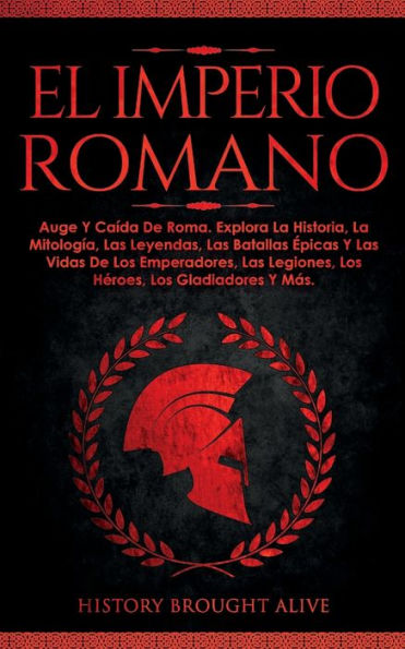 El Imperio Romano: Auge Y Caída De Roma. Explora La Historia, La Mitología, Las Leyendas, Las Batallas epicas Y Las Vidas De Los Emperadores, Las ... Los Gladiadores Y Más (Spanish Edition) - 9781914312502