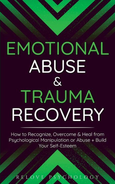 Emotional Abuse & Trauma Recovery: How To Recognize, Overcome & Heal From Psychological Manipulation Or Abuse + Build Your Self-Esteem - 9781914312526