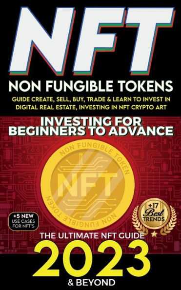 Nft 2023 Investing For Beginners To Advance, Non-Fungible Tokens Guide To Create, Sell, Buy, Trade & Learn To Invest In Digital Real Estate, Investing ... Art, The Ultimate Nft Guide 2023 & Beyond - 9781915002594