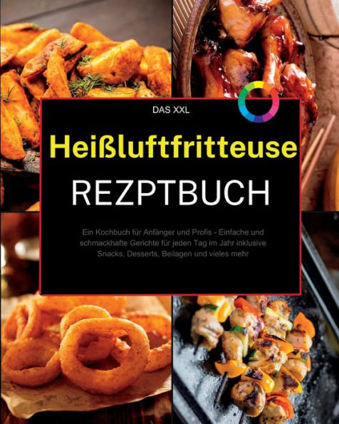 Das Xxl Heißluftfritteuse Rezeptbuch: Ein Kochbuch Für Anfänger Und Profis - Einfache Und Schmackhafte Gerichte Für Jeden Tag Im Jahr Inklusive ... Beilagen Und Vieles Mehr (German Edition) - 9781915011527