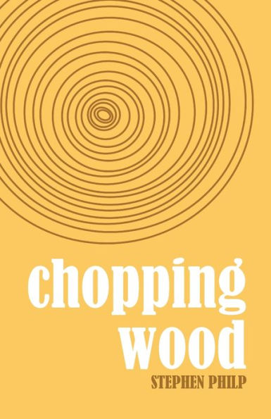 Chopping Wood: The Best Poetry Of Stephen Philp, 2008 To 2021