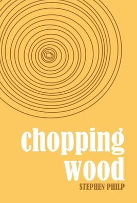 Chopping Wood: The Best Poetry Of Stephen Philp, 2008 To 2021 - 9781915025043