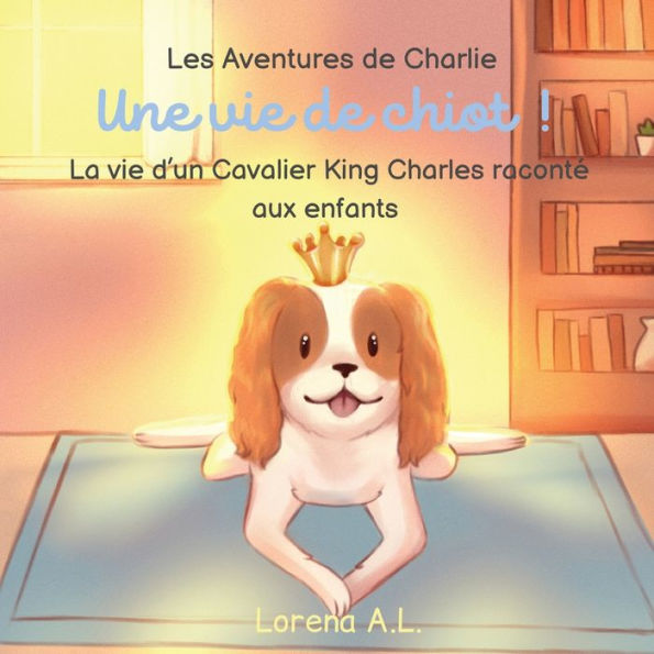 Les Aventures De Charlie: Une Vie De Chiot ! La Vie D'Un Cavalier King Charles Raconte Aux Enfants (French Edition) - 9781915104748
