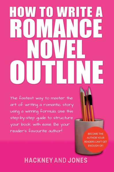 How To Write A Romance Novel Outline: The Fastest Way To Master The Art Of Writing A Romantic Story Using A Winning Formula (How To Write A Winning Fiction Book Outline) - 9781915216717