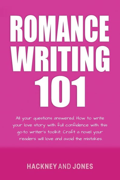 Romance Writing 101: All Your Questions Answered. How To Write Your Love Story With Full Confidence With This Go-To Writer's Toolkit. Craft A Novel Your Readers Will Love And Avoid The Mistakes - 9781915216793