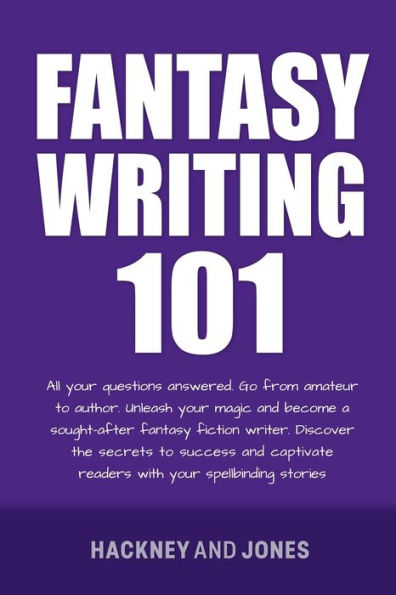 Fantasy Writing 101: All Your Questions Answered. Go From Amateur To Author. Unleash Your Magic And Become A Sought-After Fantasy Fiction Writer - 9781915216861