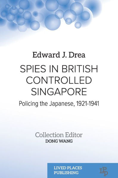 Spies In British Controlled Singapore: Policing The Japanese, 1921-1941 - 9781915271723