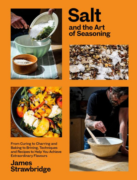 Salt And The Art Of Seasoning: From Curing To Charring And Baking To Brining, Techniques And Recipes To Help You Achieve Extraordinary Flavours - 9781915294036