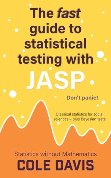The Fast Guide To Statistical Testing With Jasp: Classical Statistics For Social Sciences - Plus Bayesian Tests (Statistics Without Mathematics) - 9781915500243