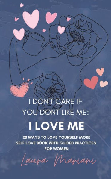 I Don'T Care If You Don'T Like Me: I Love Me!: 28 Ways To Love Yourself More - A Self-Love Book With Guided Practices