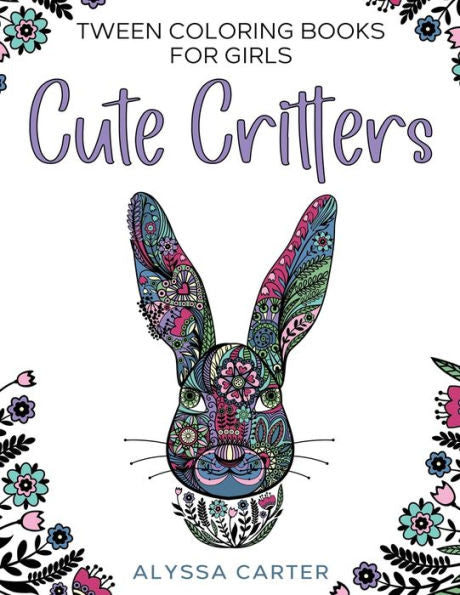 Tween Coloring Books For Girls: Cute Critters : Animal Coloring Book For Teenagers, Teen Boys And Girls Aged 9-12, 12-16