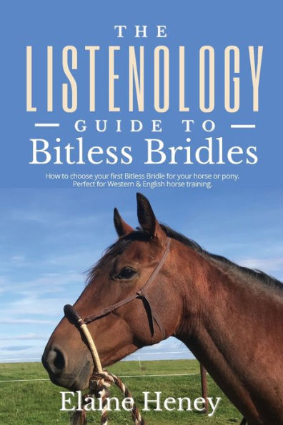 The Listenology Guide To Bitless Bridles For Horses - How To Choose Your First Bitless Bridle For Your Horse Or Pony Perfect For Western & English Horse Training - 9781915542267