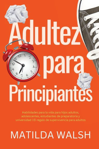 Adultez Para Principiantes - Habilidades Para La Vida Para Hijos Adultos, Adolescentes, Estudiantes De Preparatoria Y Universidad | El Regalo De Supervivencia Para Adultos (Spanish Edition) - 9781915542427