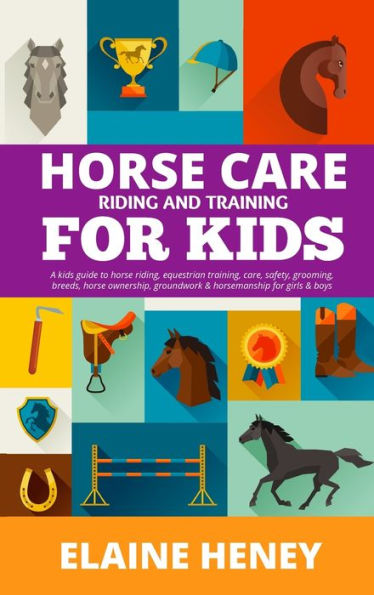 Horse Care, Riding & Training For Kids Age 6 To 11 - A Kids Guide To Horse Riding, Equestrian Training, Care, Safety, Grooming, Breeds, Horse Ownership, Groundwork & Horsemanship For Girls & Boys - 9781915542588