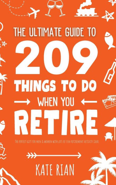 The Ultimate Guide To 209 Things To Do When You Retire - The Perfect Gift For Men & Women With Lots Of Fun Retirement Activity Ideas - 9781915542656